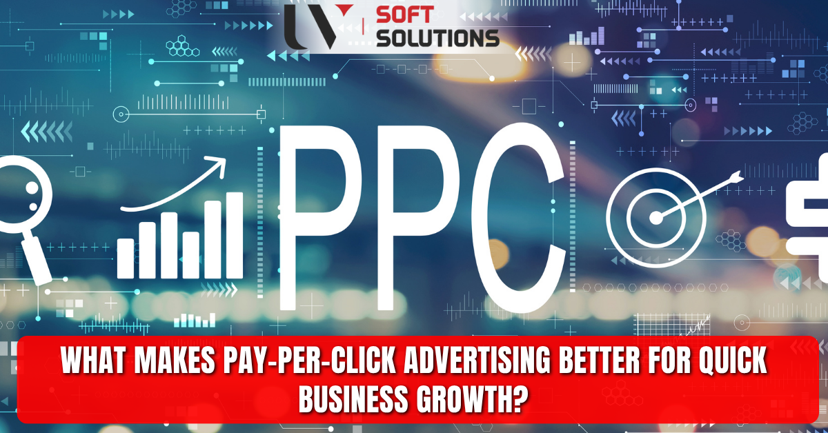 What Makes Pay-Per-Click Advertising Better for Quick Business Growth?
